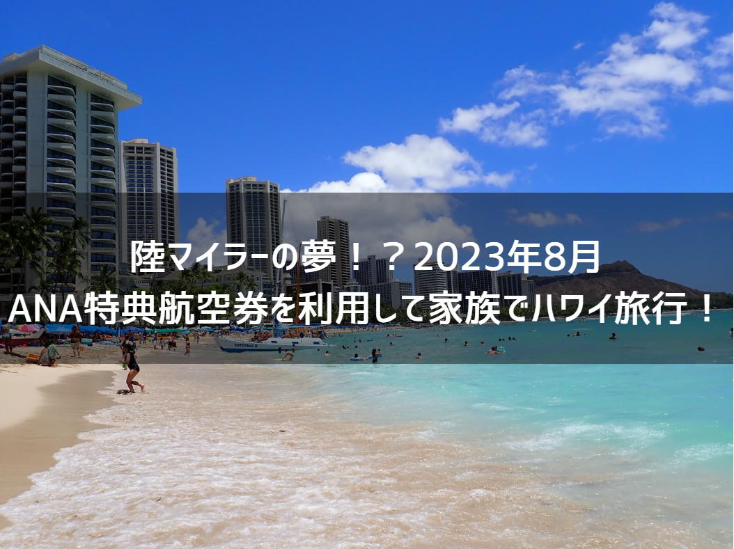 陸マイラーの夢！？2023年8月ANA特典航空券を利用して家族でハワイ旅行！ | ANAマイルを貯めてファーストクラスに乗りたい！